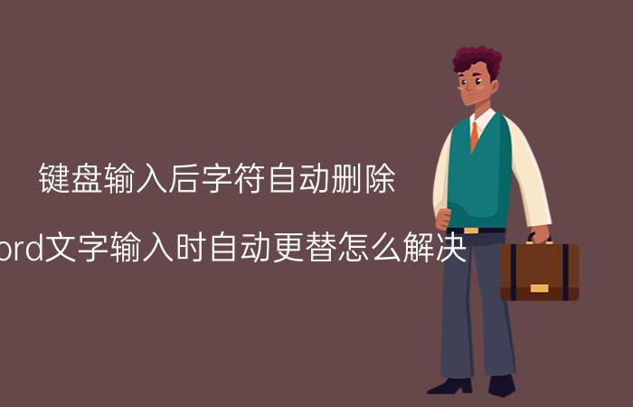 键盘输入后字符自动删除 word文字输入时自动更替怎么解决？